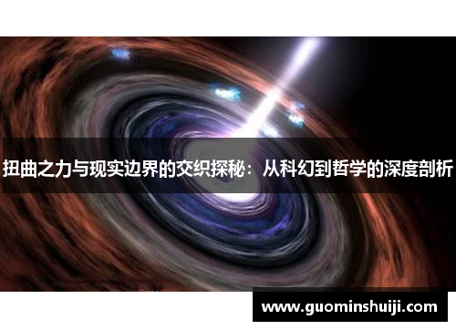 扭曲之力与现实边界的交织探秘：从科幻到哲学的深度剖析