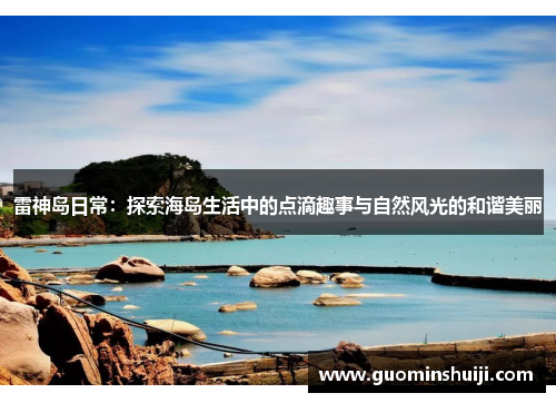 雷神岛日常：探索海岛生活中的点滴趣事与自然风光的和谐美丽